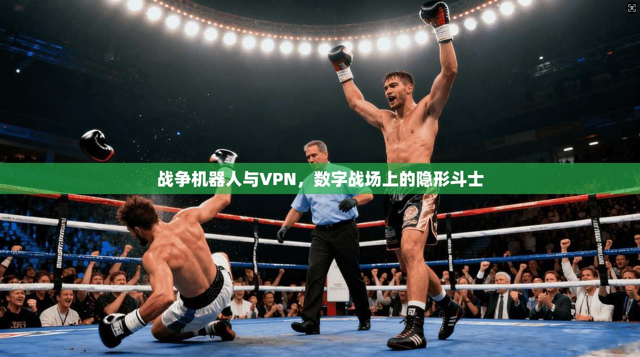 战争机器人与VPN，数字战场上的隐形斗士