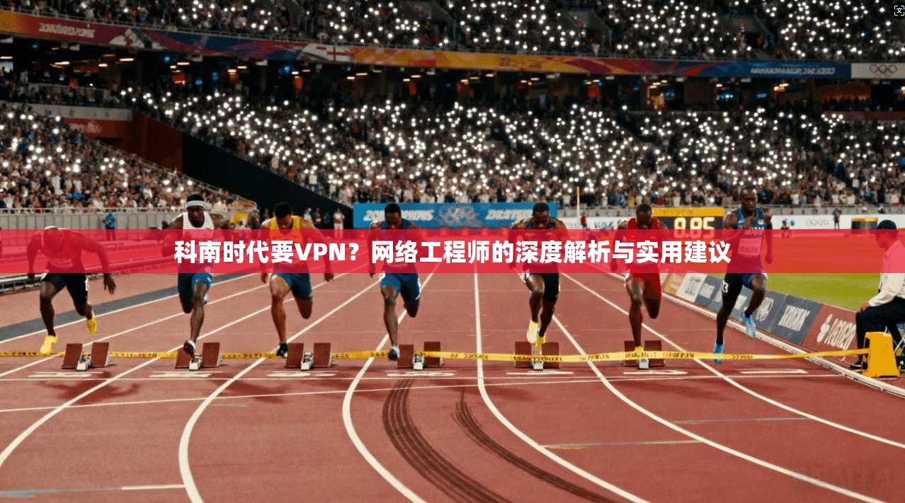 科南时代要VPN？网络工程师的深度解析与实用建议