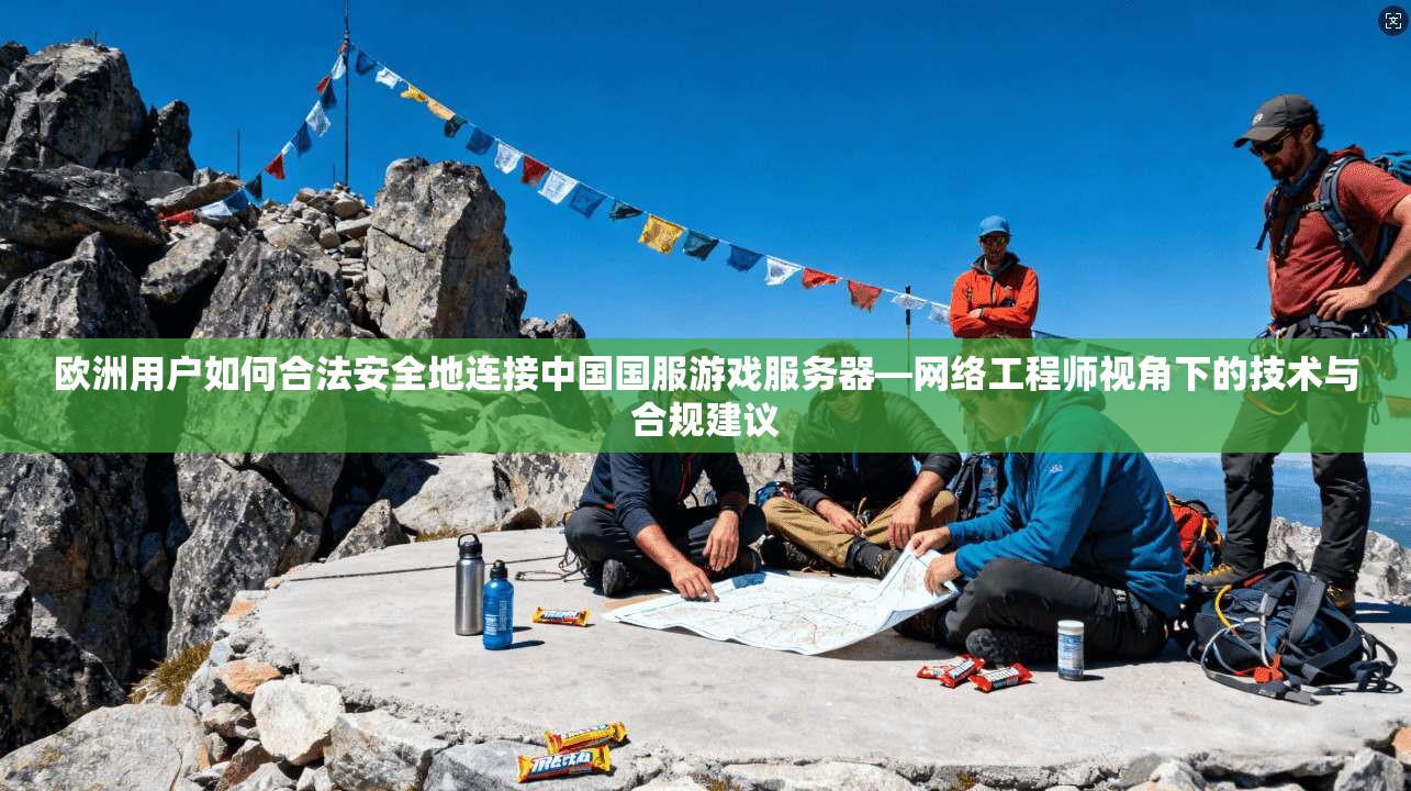 欧洲用户如何合法安全地连接中国国服游戏服务器—网络工程师视角下的技术与合规建议