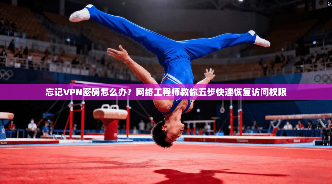 忘记VPN密码怎么办？网络工程师教你五步快速恢复访问权限