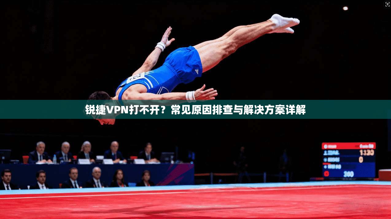 锐捷VPN打不开？常见原因排查与解决方案详解