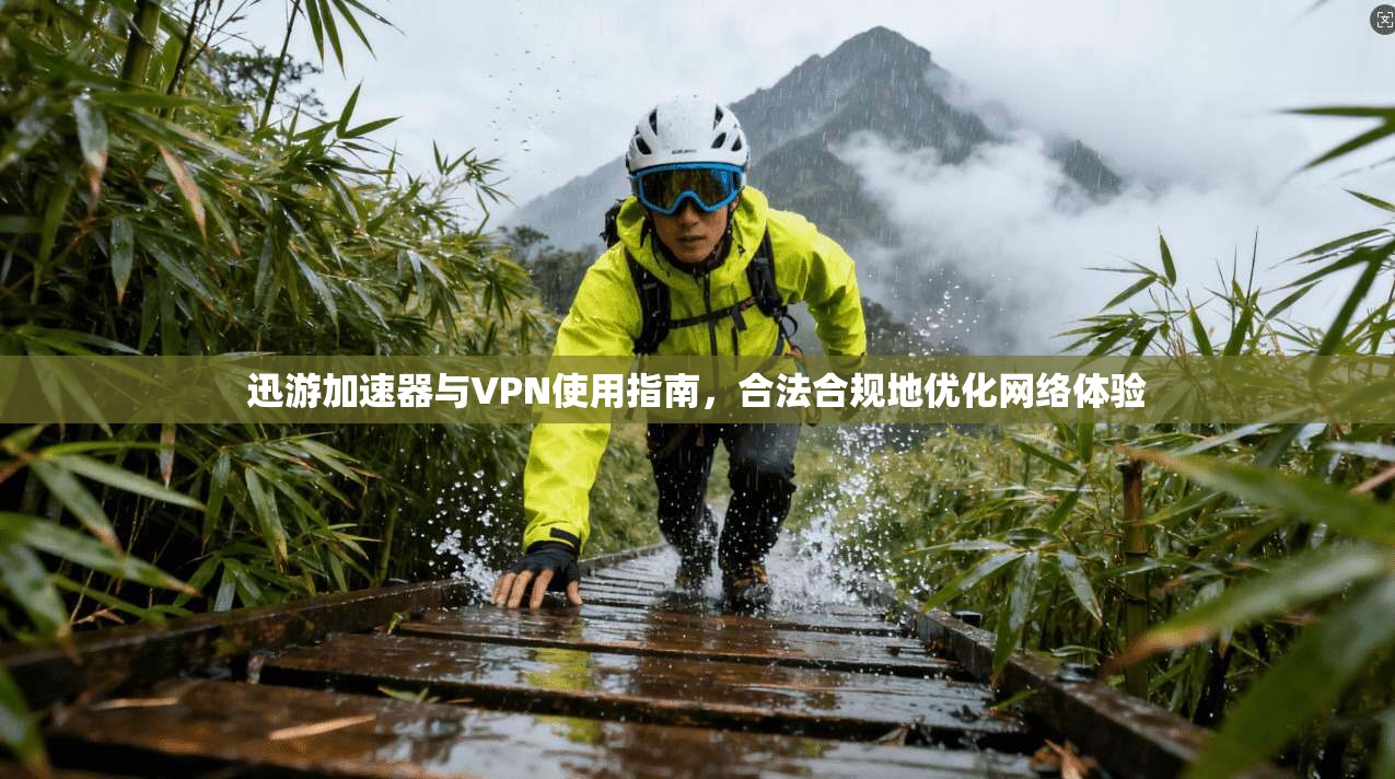 迅游加速器与VPN使用指南，合法合规地优化网络体验