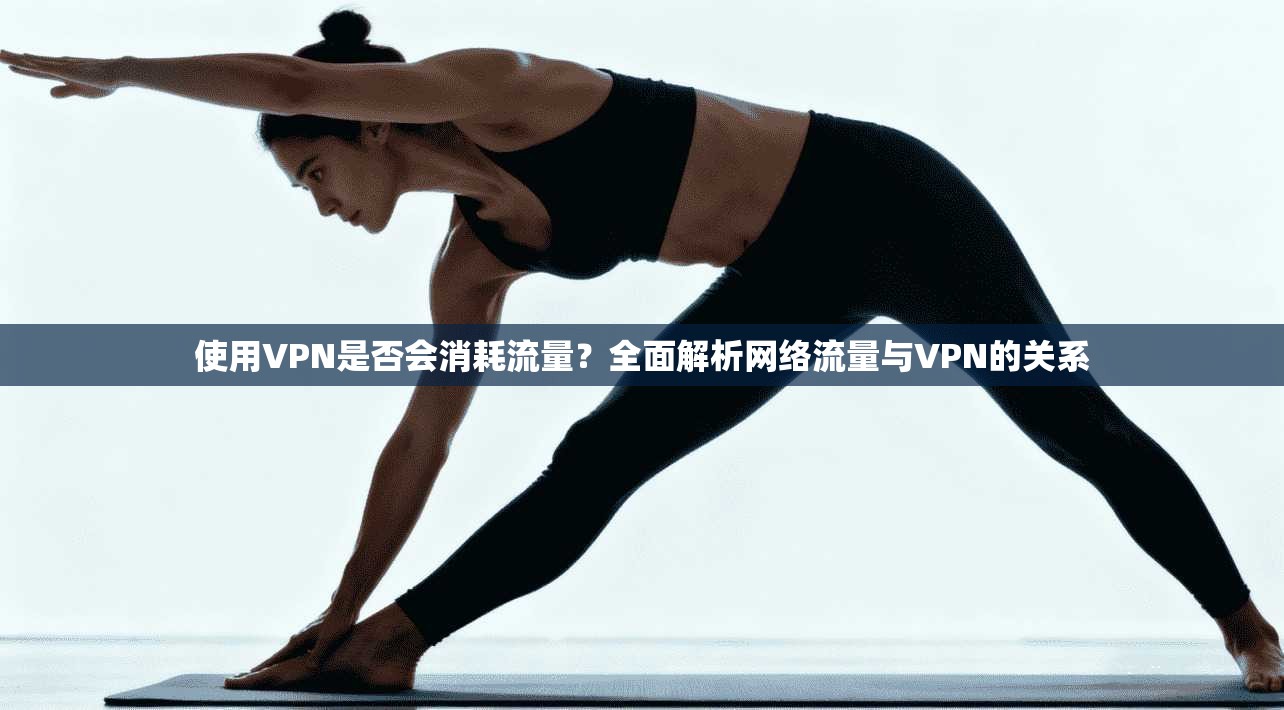 使用VPN是否会消耗流量？全面解析网络流量与VPN的关系