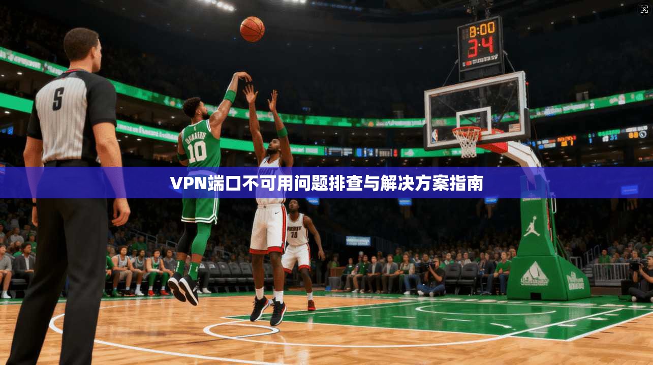 VPN端口不可用问题排查与解决方案指南