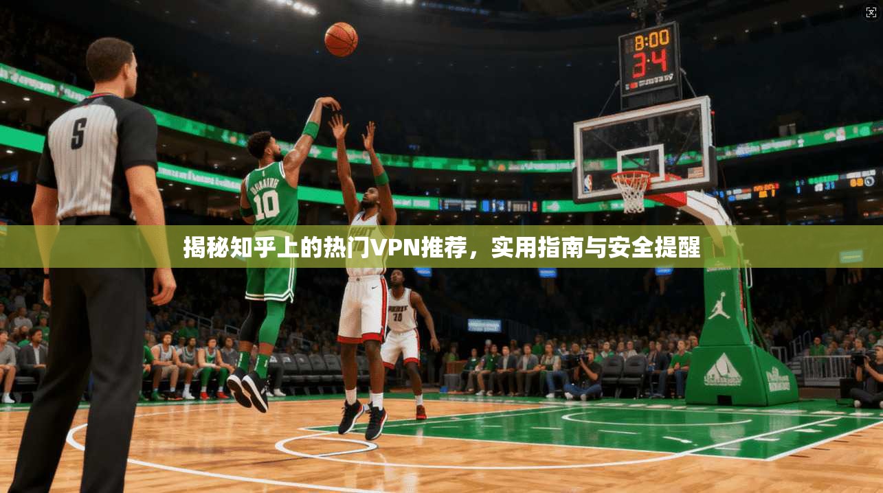 揭秘知乎上的热门VPN推荐，实用指南与安全提醒