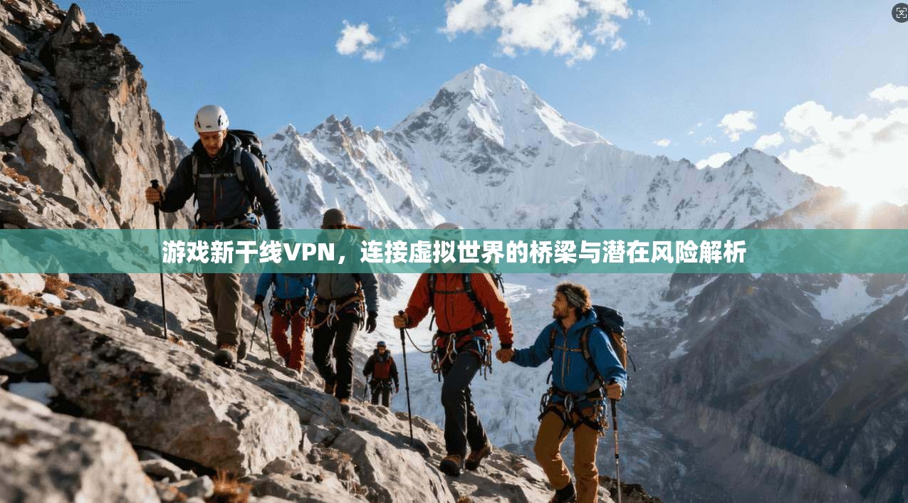 游戏新干线VPN，连接虚拟世界的桥梁与潜在风险解析