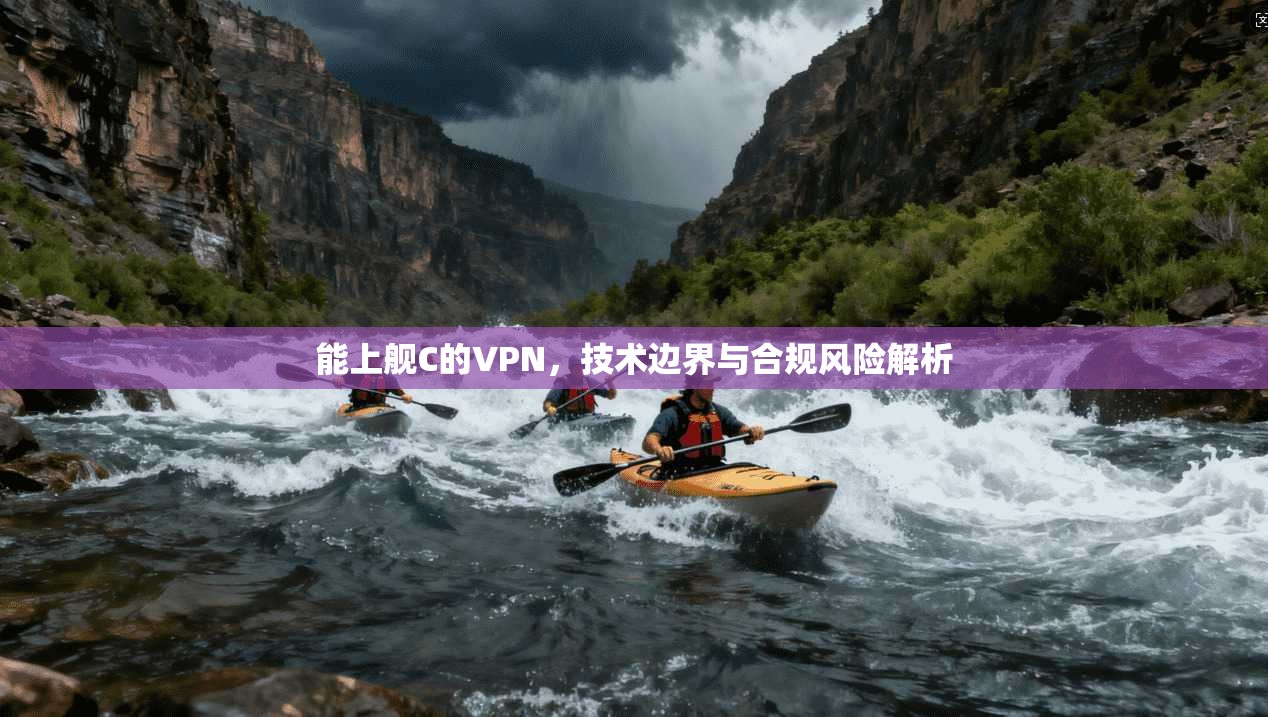 能上舰C的VPN,技术边界与合规风险解析