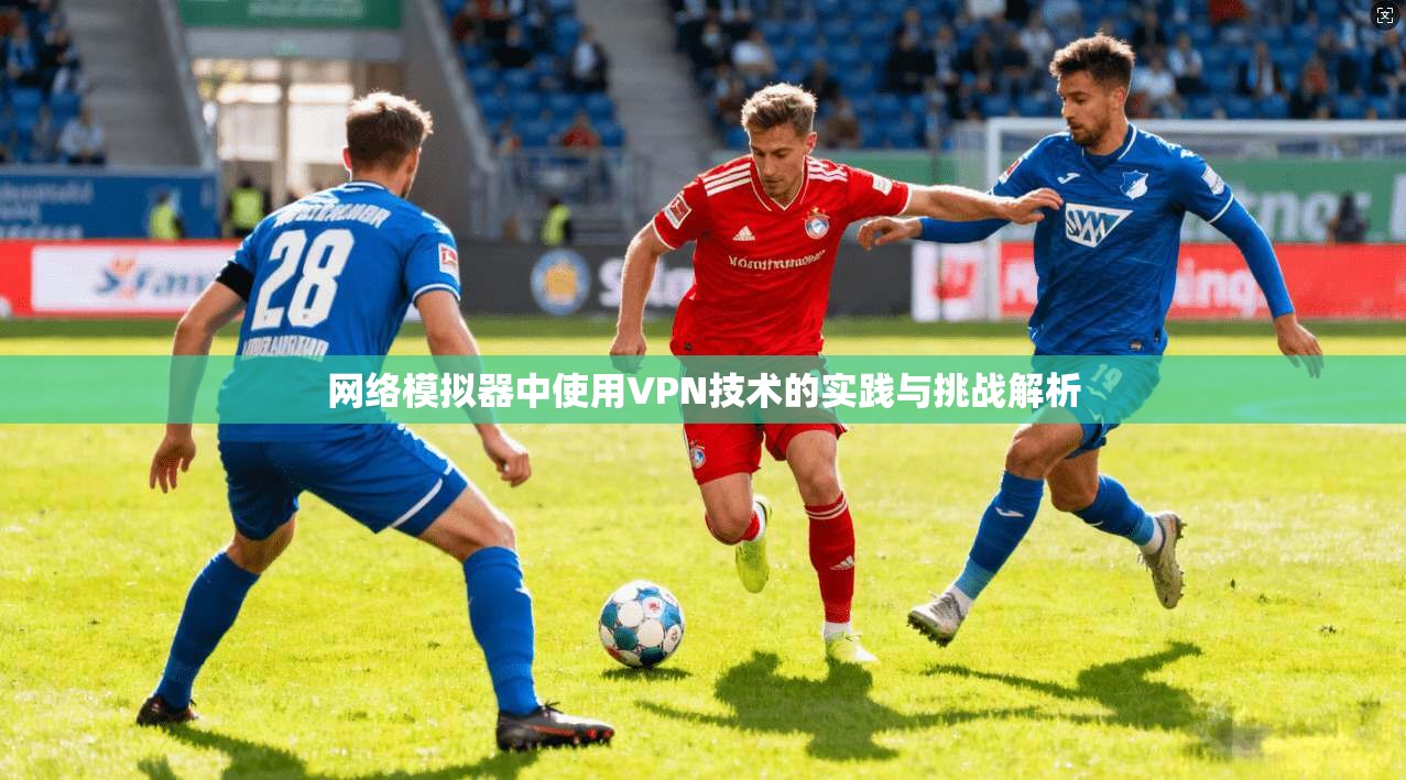 网络模拟器中使用VPN技术的实践与挑战解析