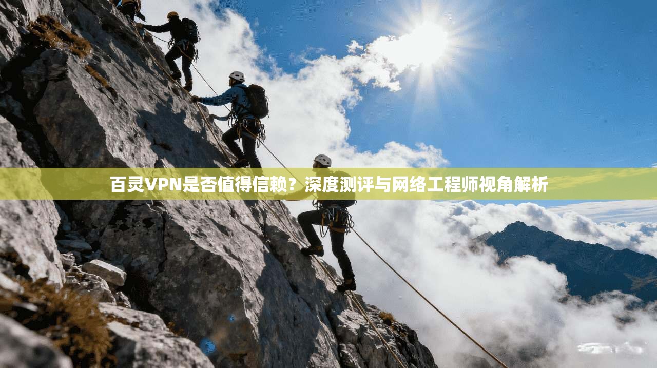 百灵VPN是否值得信赖？深度测评与网络工程师视角解析