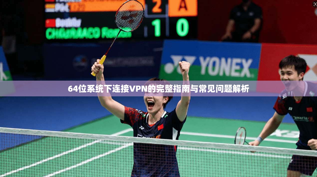 64位系统下连接VPN的完整指南与常见问题解析