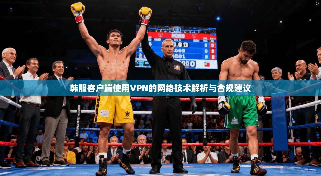韩服客户端使用VPN的网络技术解析与合规建议