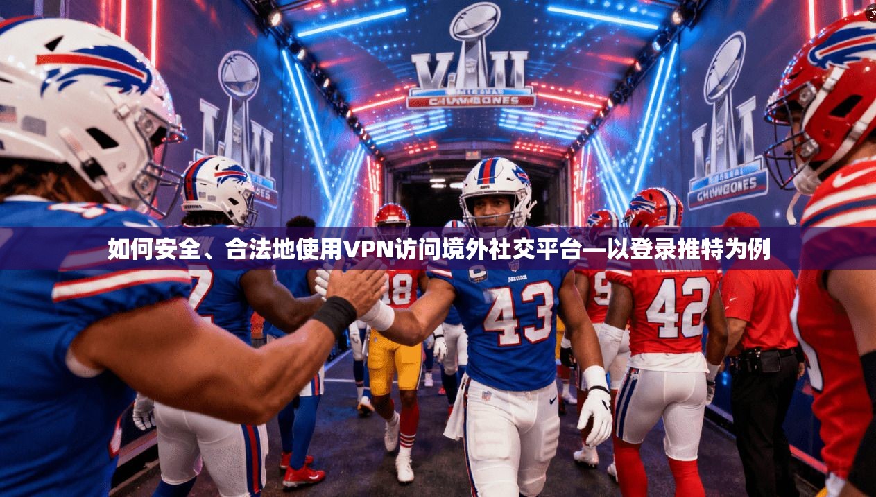 如何安全、合法地使用VPN访问境外社交平台—以登录推特为例
