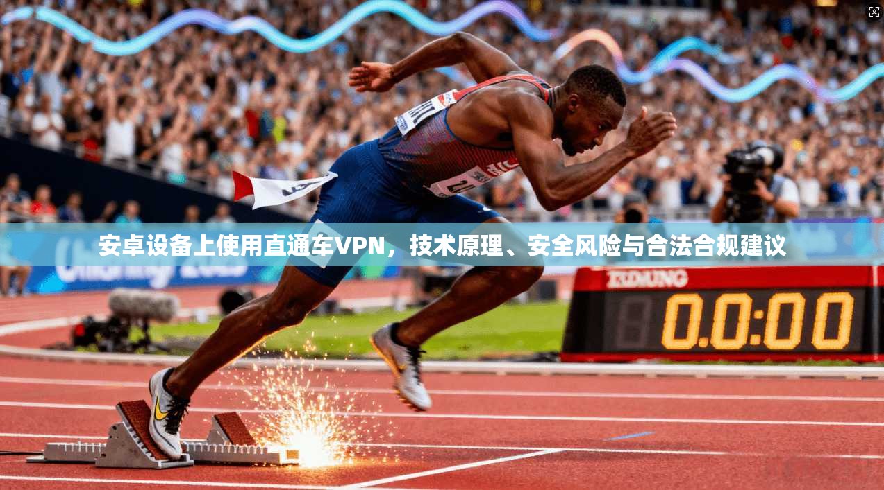 安卓设备上使用直通车VPN，技术原理、安全风险与合法合规建议