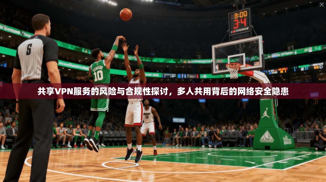 共享VPN服务的风险与合规性探讨,多人共用背后的网络安全隐患