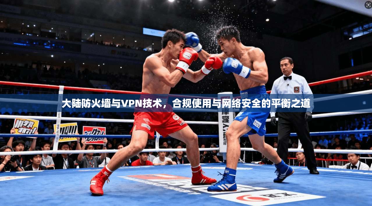大陆防火墙与VPN技术，合规使用与网络安全的平衡之道