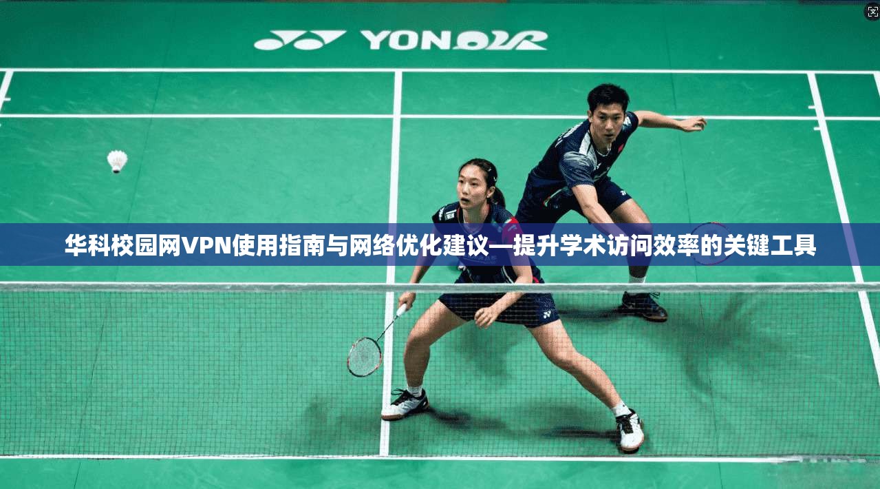 华科校园网VPN使用指南与网络优化建议—提升学术访问效率的关键工具