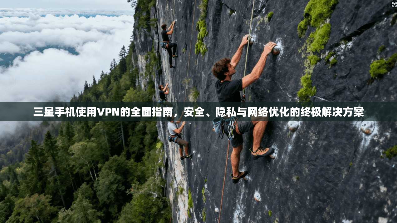 三星手机使用VPN的全面指南，安全、隐私与网络优化的终极解决方案