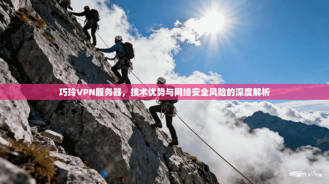 巧玲VPN服务器，技术优势与网络安全风险的深度解析