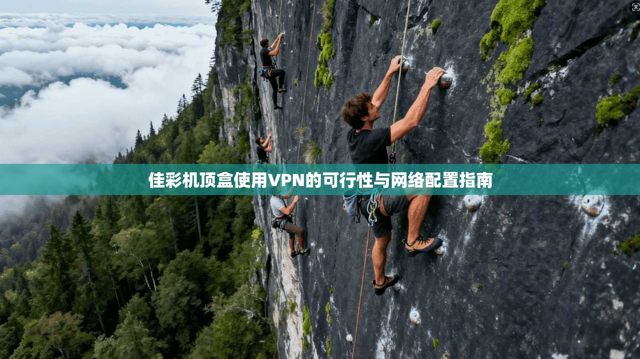 佳彩机顶盒使用VPN的可行性与网络配置指南