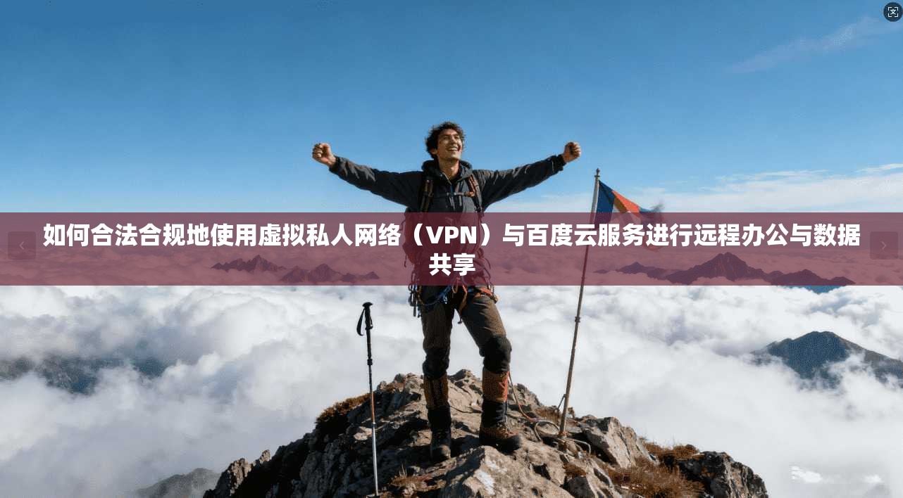 如何合法合规地使用虚拟私人网络（VPN）与百度云服务进行远程办公与数据共享