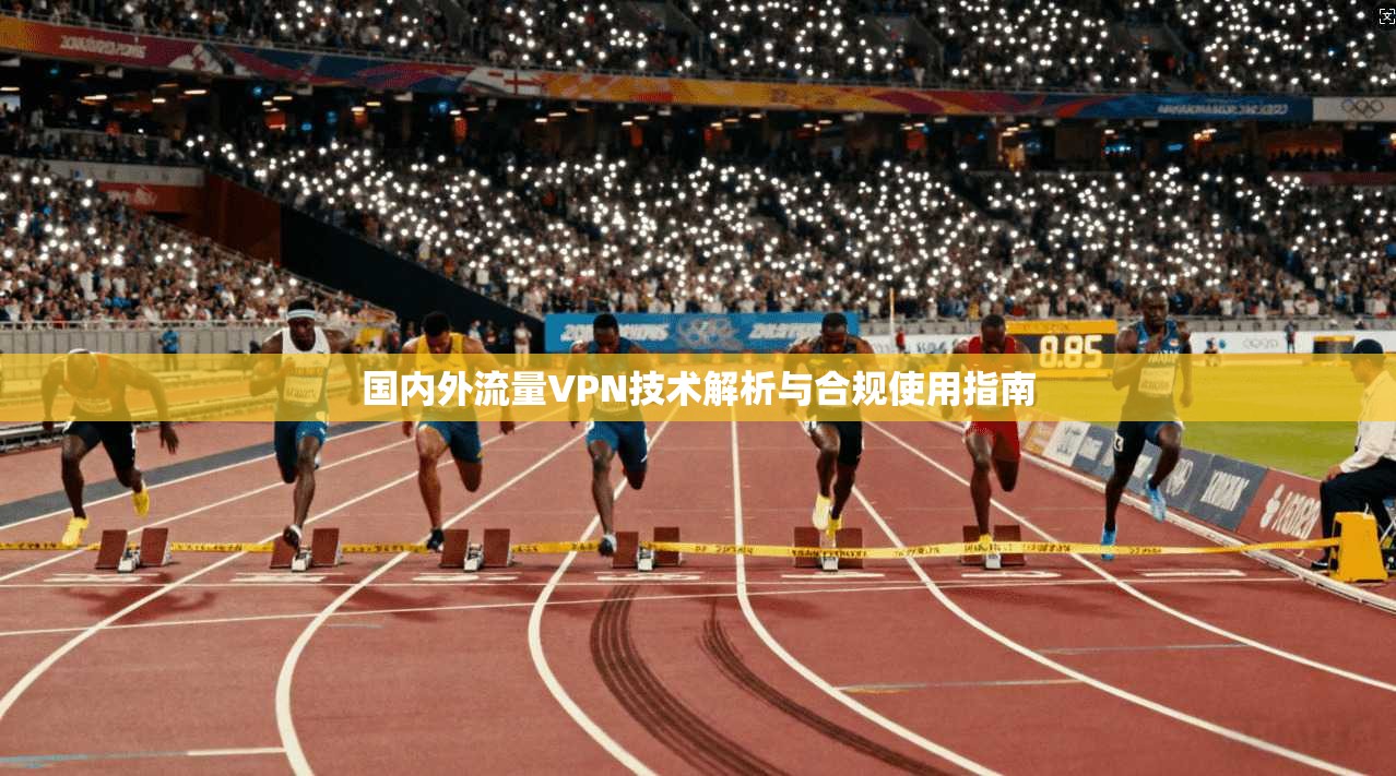 国内外流量VPN技术解析与合规使用指南