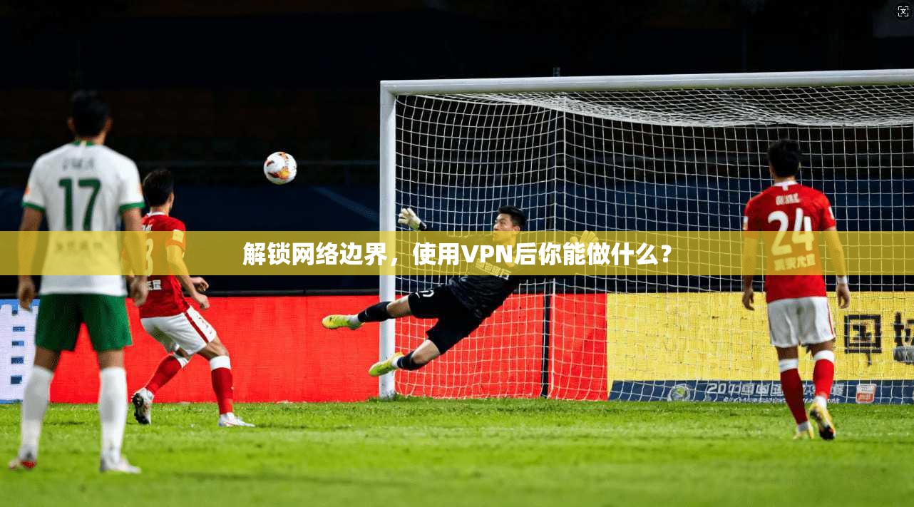 解锁网络边界，使用VPN后你能做什么？