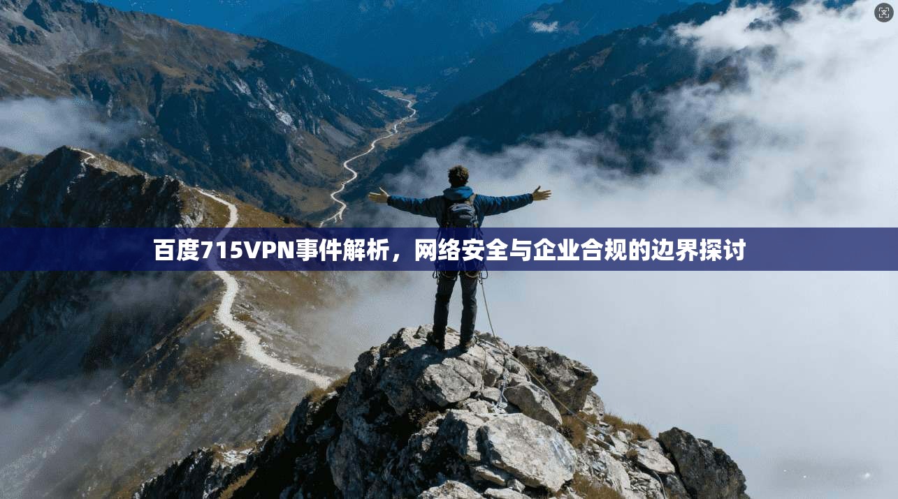 百度715VPN事件解析，网络安全与企业合规的边界探讨