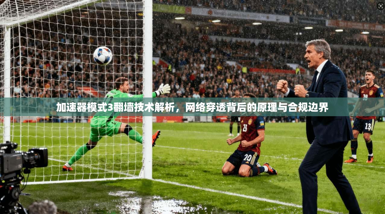 加速器模式3翻墙技术解析，网络穿透背后的原理与合规边界
