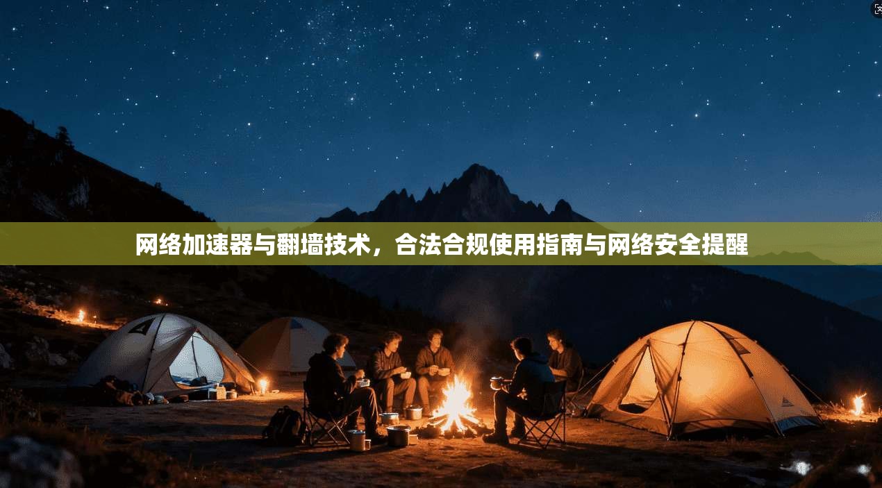 网络加速器与翻墙技术,合法合规使用指南与网络安全提醒 网络加速器与翻墙技术,合法合规使用指南与网络安全提醒