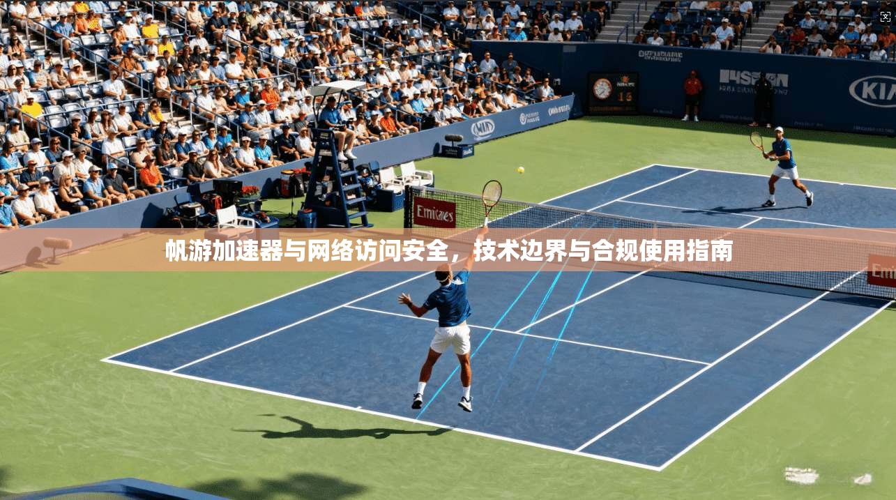 帆游加速器与网络访问安全，技术边界与合规使用指南