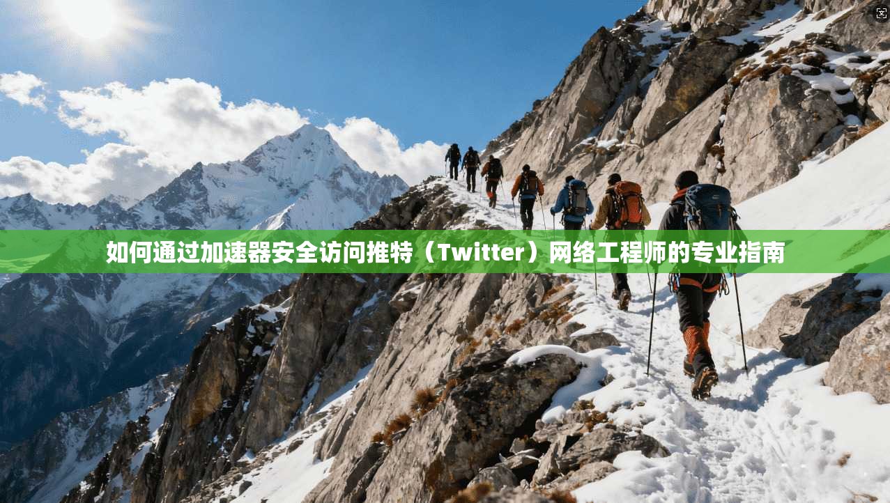 如何通过加速器安全访问推特（Twitter）网络工程师的专业指南