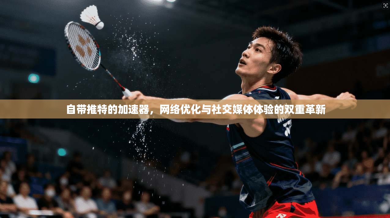 自带推特的加速器，网络优化与社交媒体体验的双重革新