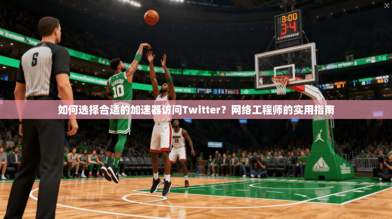 如何选择合适的加速器访问Twitter?网络工程师的实用指南