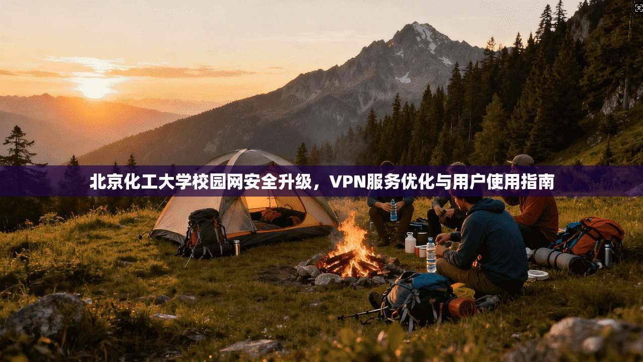 北京化工大学校园网安全升级，VPN服务优化与用户使用指南