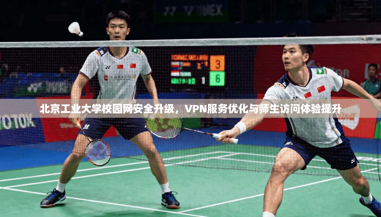北京工业大学校园网安全升级,VPN服务优化与师生访问体验提升