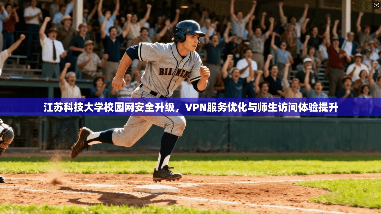 江苏科技大学校园网安全升级,VPN服务优化与师生访问体验提升 江苏科技大学校园网安全升级,VPN服务优化与师生访问体验提升