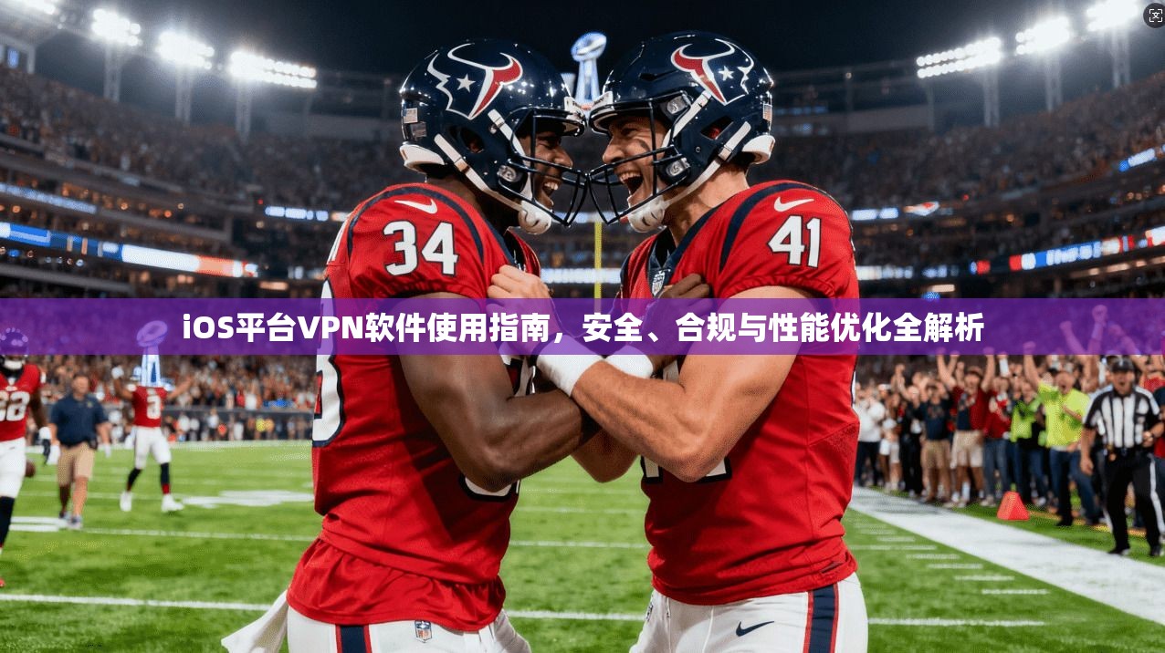 iOS平台VPN软件使用指南,安全、合规与性能优化全解析