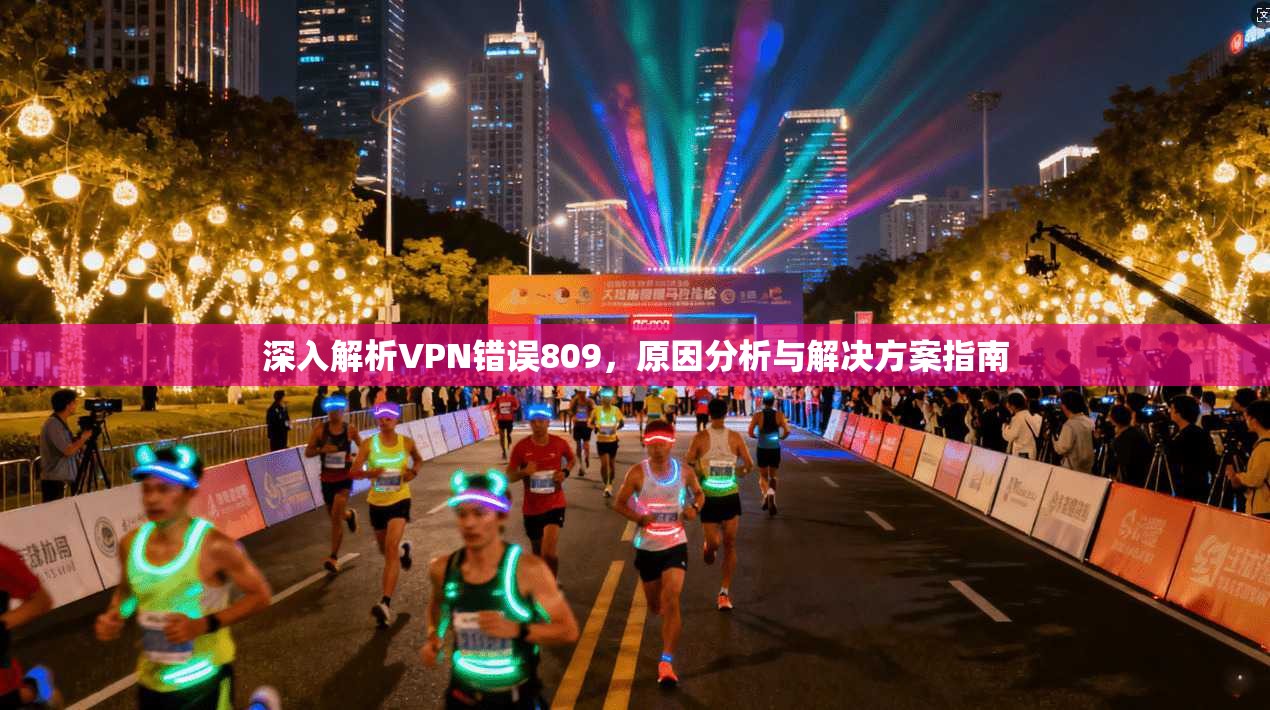 深入解析VPN错误809，原因分析与解决方案指南