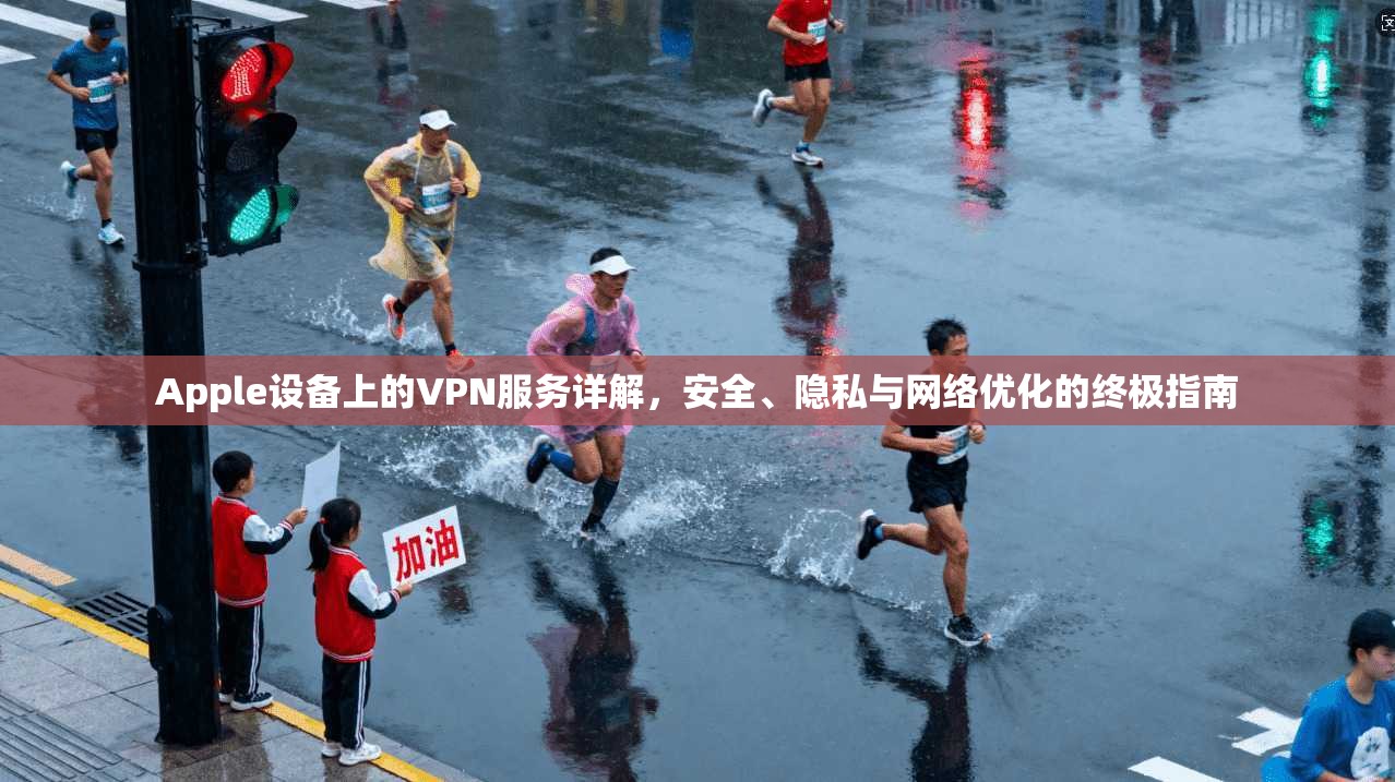 Apple设备上的VPN服务详解，安全、隐私与网络优化的终极指南