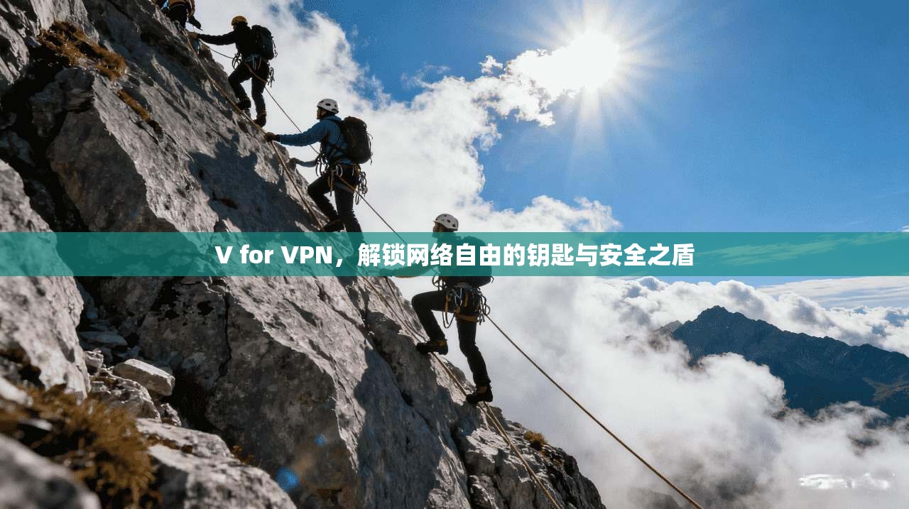 V for VPN，解锁网络自由的钥匙与安全之盾