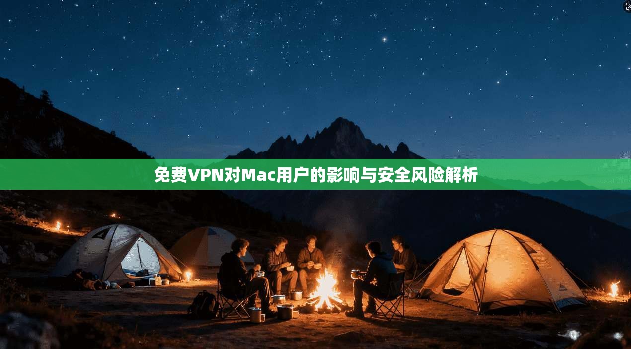 免费VPN对Mac用户的影响与安全风险解析 免费VPN对Mac用户的影响与安全风险解析