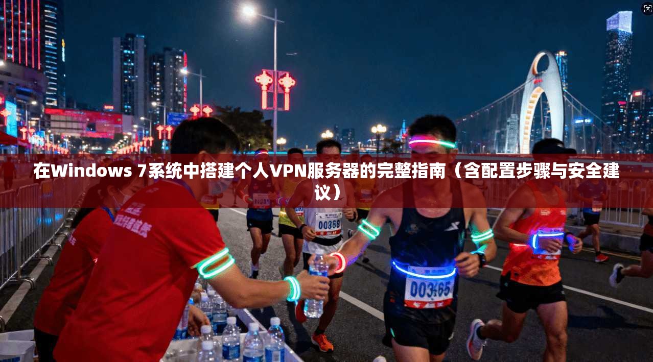 在Windows 7系统中搭建个人VPN服务器的完整指南（含配置步骤与安全建议）