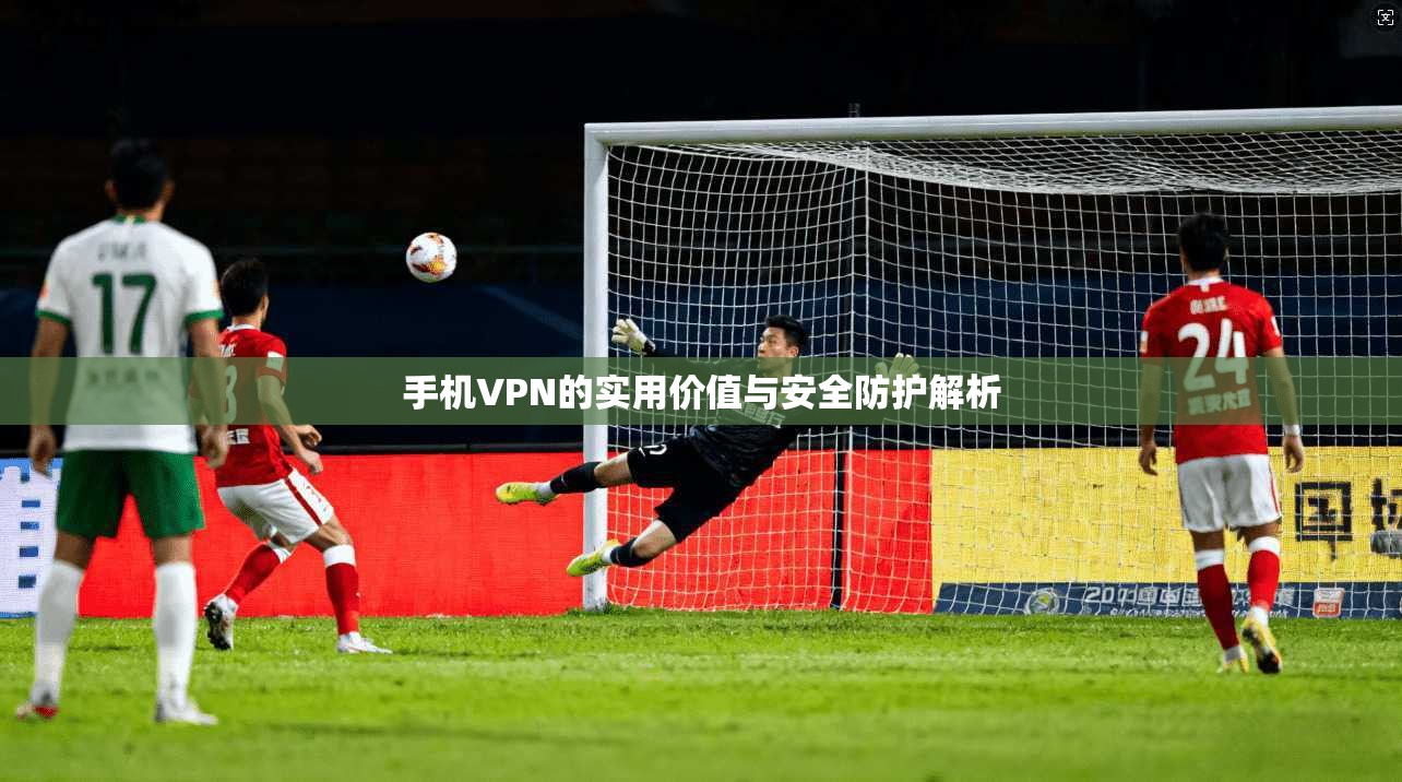 手机VPN的实用价值与安全防护解析