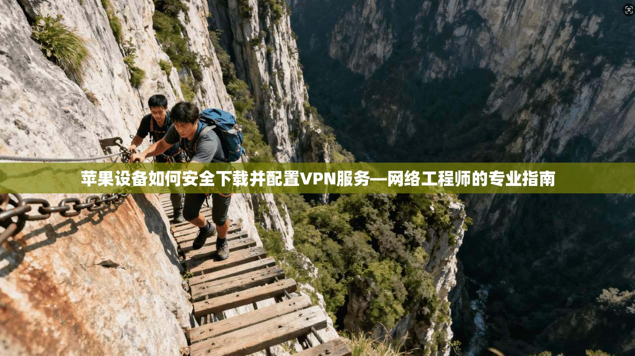 苹果设备如何安全下载并配置VPN服务—网络工程师的专业指南