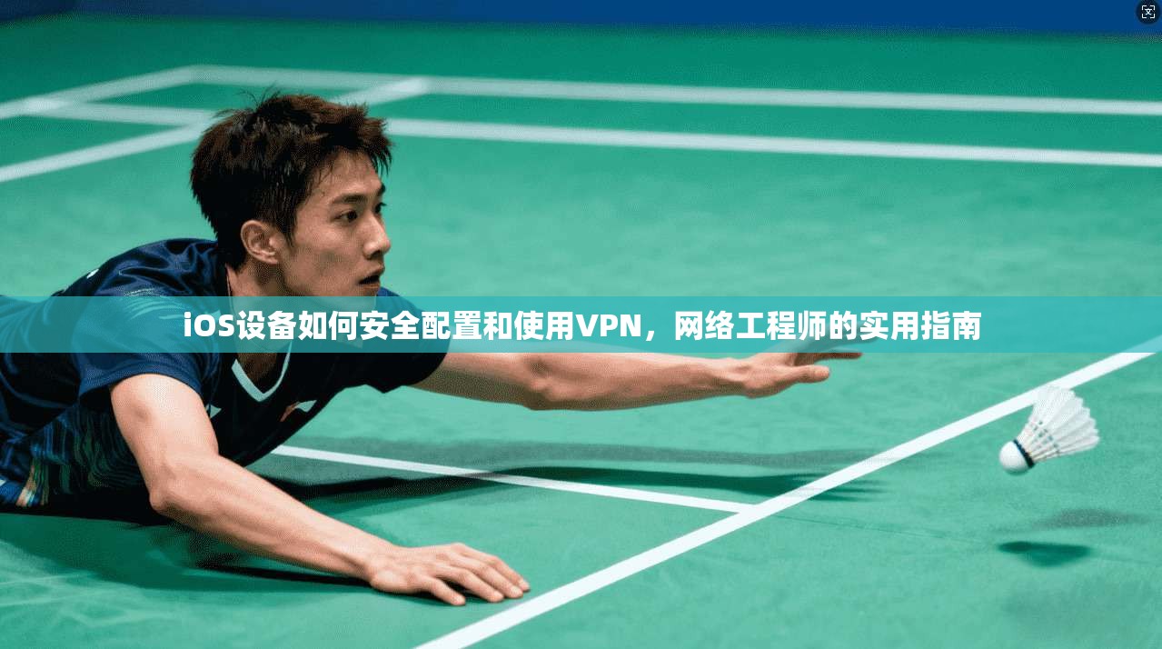 iOS设备如何安全配置和使用VPN,网络工程师的实用指南
