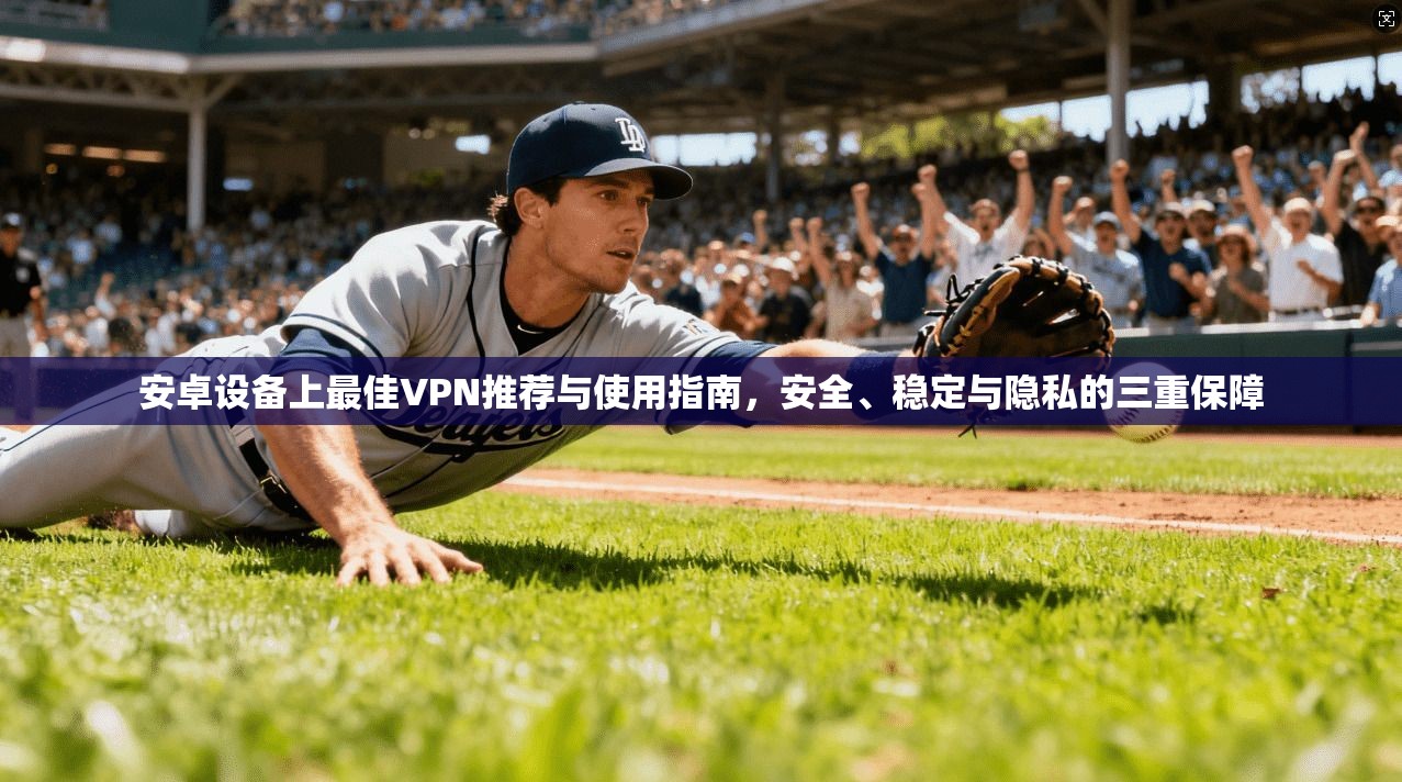 安卓设备上最佳VPN推荐与使用指南,安全、稳定与隐私的三重保障