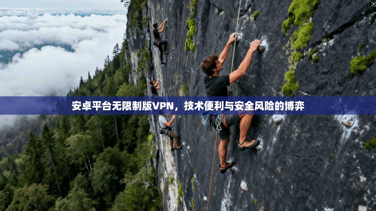 安卓平台无限制版VPN，技术便利与安全风险的博弈