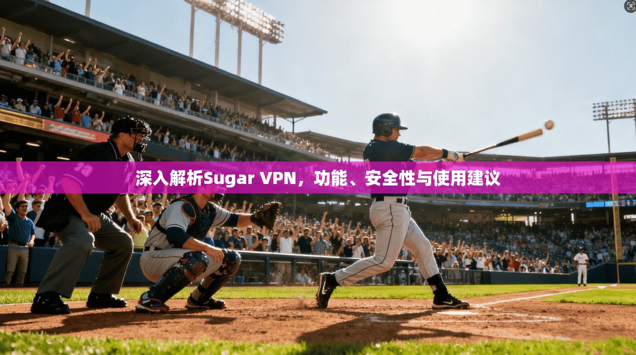深入解析Sugar VPN，功能、安全性与使用建议