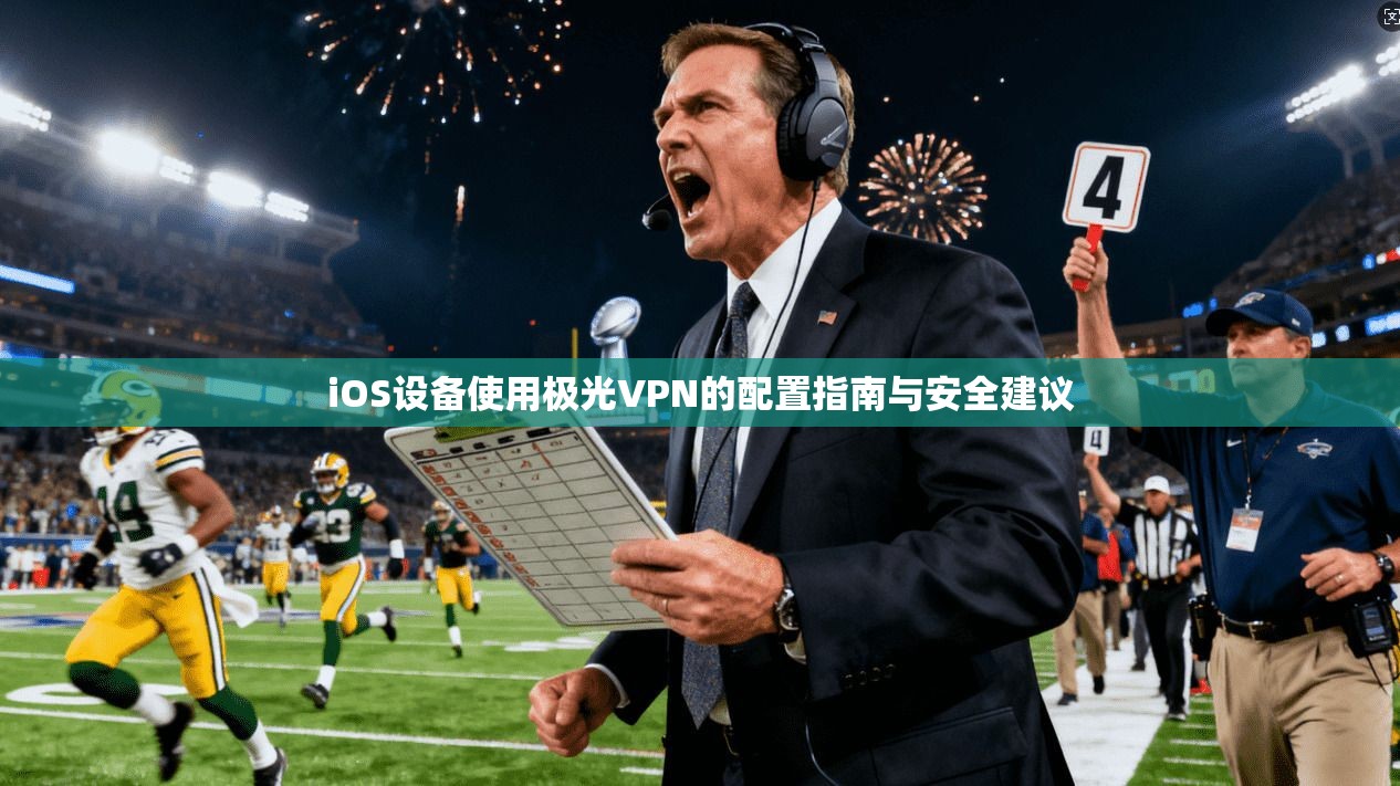 iOS设备使用极光VPN的配置指南与安全建议