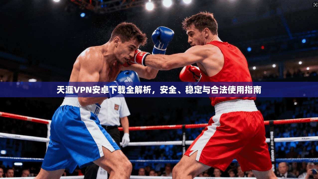 天涯VPN安卓下载全解析,安全、稳定与合法使用指南